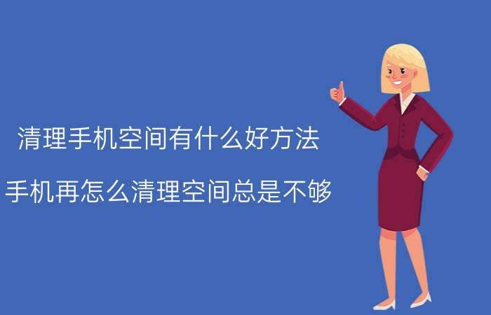 清理手机空间有什么好方法 手机再怎么清理空间总是不够，该怎么办？